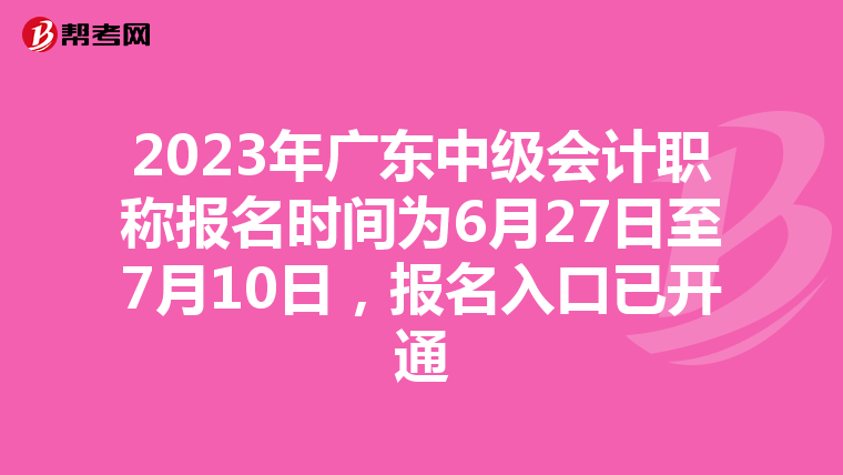 2023年广东中级会计职称报名时间为6月27日至7月10日,报名入口已开通