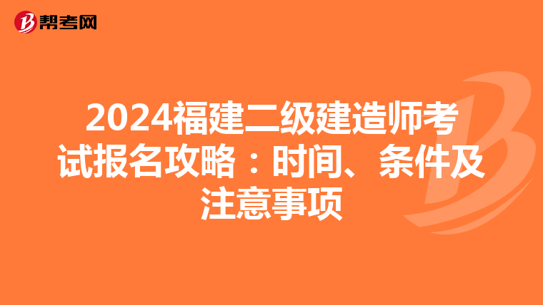 2024福建二级建造师考试报名攻略：时间、条件及注意事项