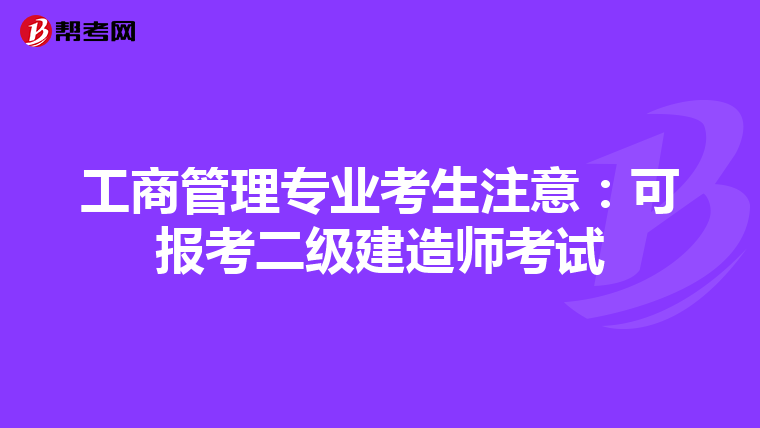 工商管理专业考生注意：可报考二级建造师考试