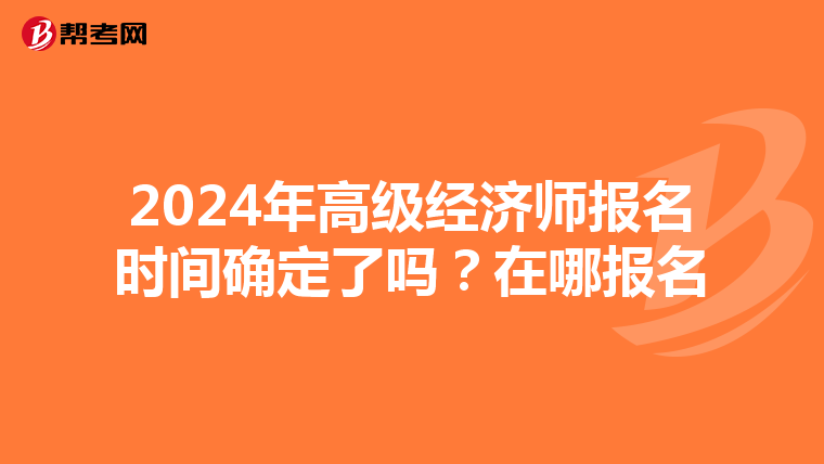 2024年高級經(jīng)濟師報名時間確定了嗎？在哪報名