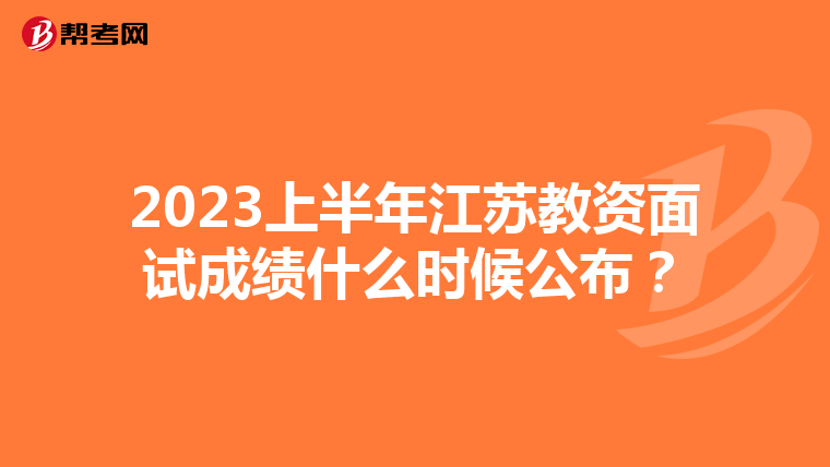 2023上半年江苏教资面试成绩什么时候公布？