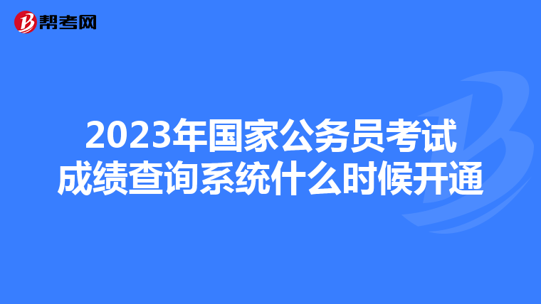 2023年国家公务员考试成绩查询系统什么时候开通