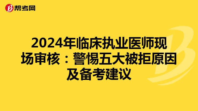 2024年临床执业医师现场审核：警惕五大被拒原因及备考建议