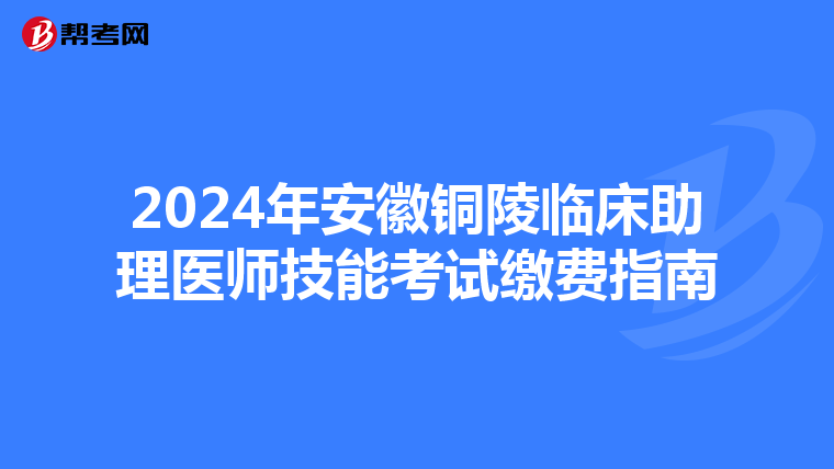 2024年安徽铜陵临床助理医师技能考试缴费指南