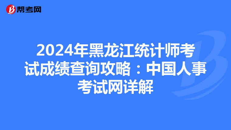 2024年黑龍江統計師考試成績查詢攻略：中國人事考試網詳解