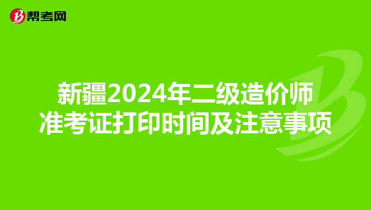 新疆2024年二级造价师准考证打印时间及注意事项