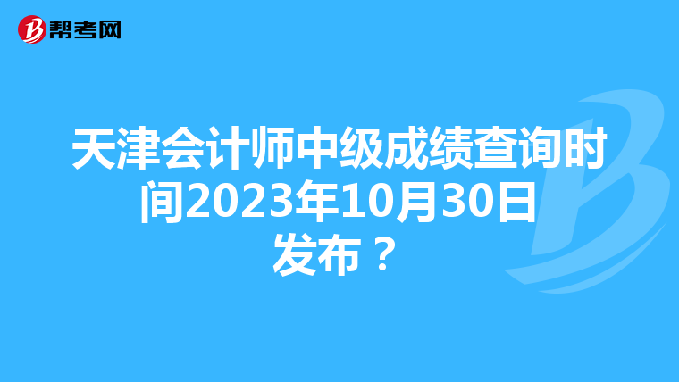 天津會(huì)計(jì)師中級(jí)成績(jī)查詢(xún)時(shí)間2023年10月30日發(fā)布？