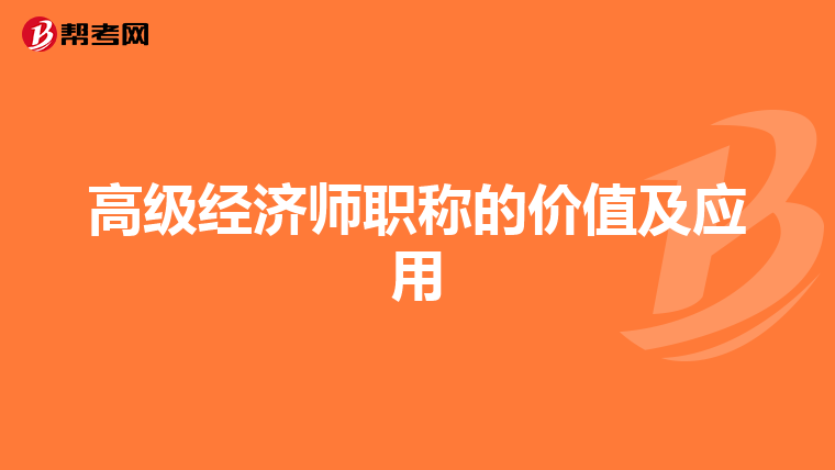 高級(jí)經(jīng)濟(jì)師職稱的價(jià)值及應(yīng)用