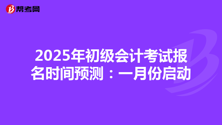 2025年初级会计考试报名时间预测：一月份启动