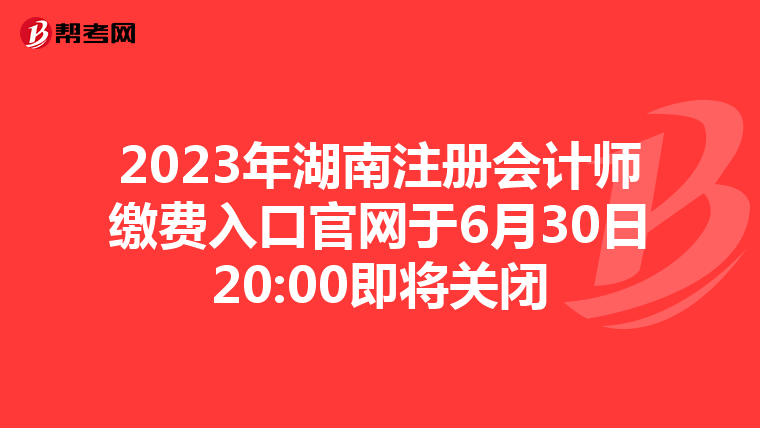 2023年湖南注冊會計師繳費入口官網(wǎng)于6月30日20:00即將關閉