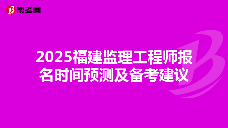 2025福建监理工程师报名时间预测及备考建议