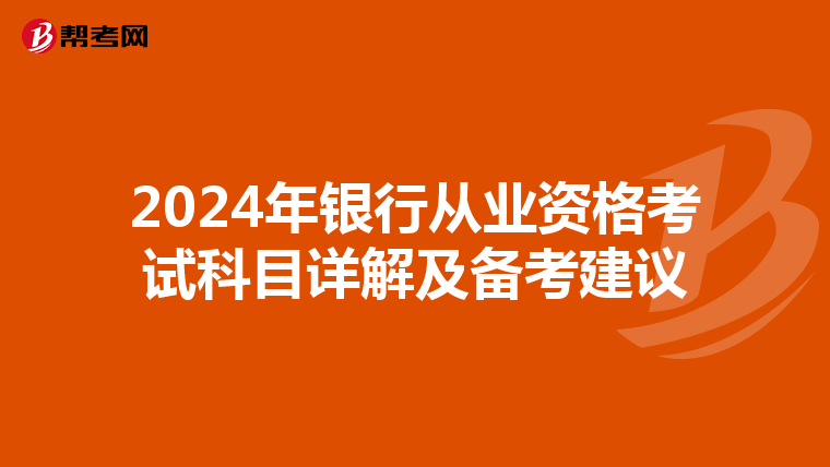 2024年银行从业资格考试科目详解及备考建议