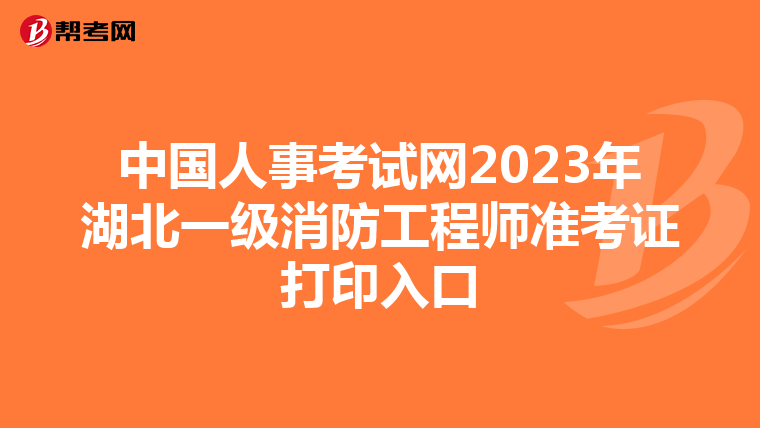 中国人事考试网2023年湖北一级消防工程师准考证打印入口