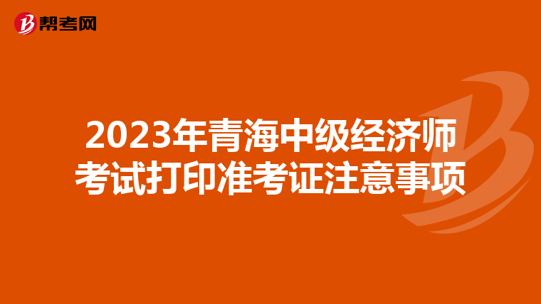 2023年青海中级经济师考试打印准考证注意事项