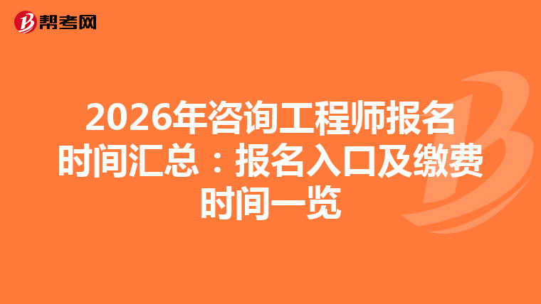 2026年咨询工程师报名时间汇总：报名入口及缴费时间一览