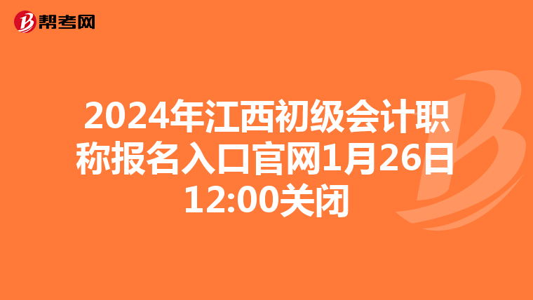 2024年江西初级会计职称报名入口官网1月26日12:00关闭