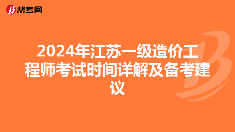 2024年江苏一级造价工程师考试时间详解及备考建议