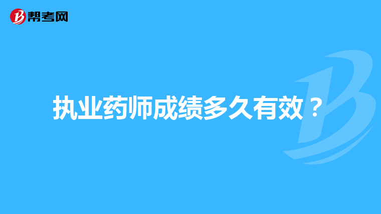 执业药师成绩多久有效？