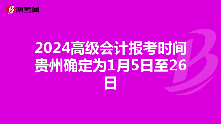 2024高级会计报考时间贵州确定为1月5日至26日