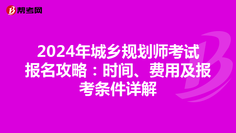 2024年城乡规划师考试报名攻略：时间、费用及报考条件详解
