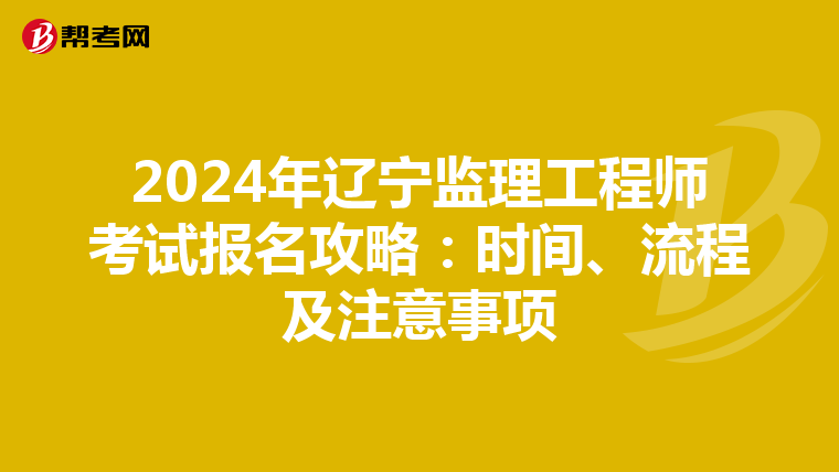 2024年辽宁监理工程师考试报名攻略：时间、流程及注意事项