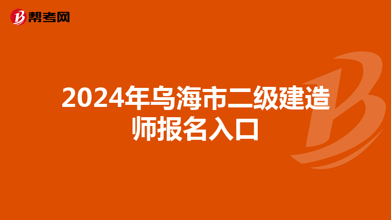 2024年乌海市二级建造师报名入口