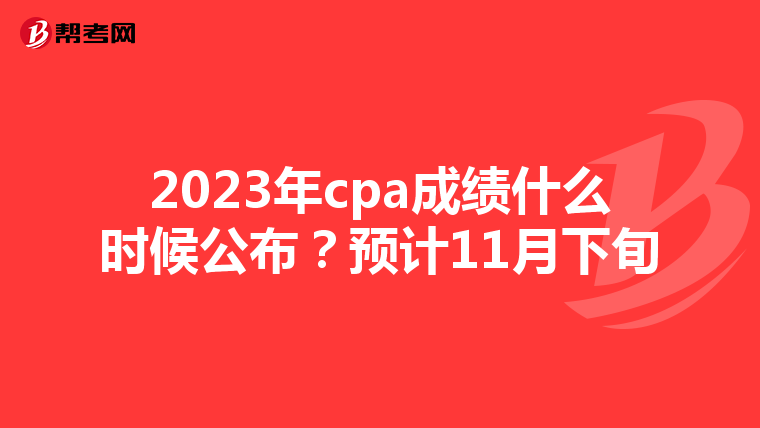 2023年cpa成績(jī)什么時(shí)候公布?預(yù)計(jì)11月下旬