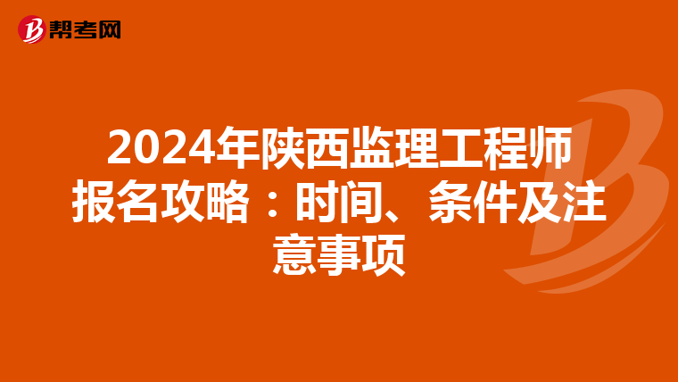 2024年陕西监理工程师报名攻略：时间、条件及注意事项