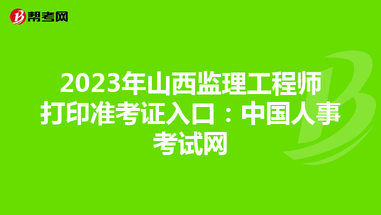 2023年山西监理工程师打印准考证入口：中国人事考试网