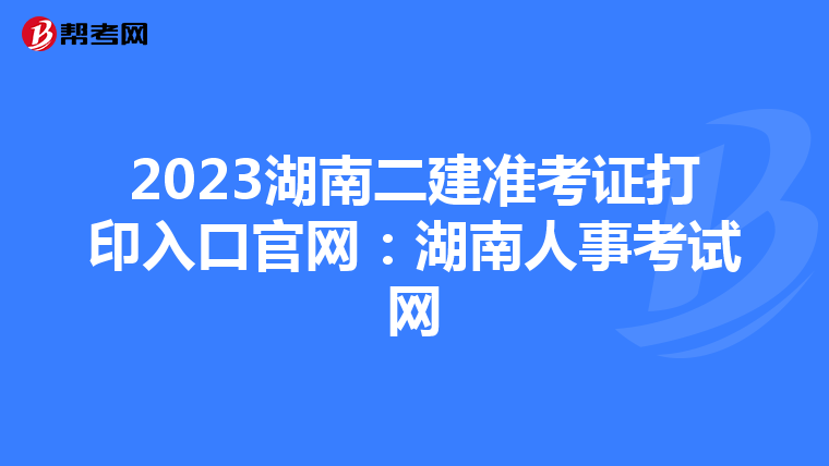 2023湖南二建准考证打印入口官网：湖南人事考试网