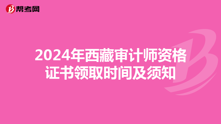 2024年西藏审计师资格证书领取时间及须知
