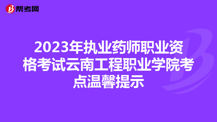 2023年执业药师职业资格考试云南工程职业学院考点温馨提示