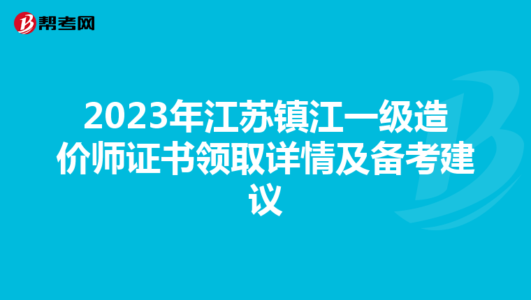 2023年江苏镇江一级造价师证书领取详情及备考建议