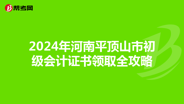 2024年河南平顶山市初级会计证书领取全攻略