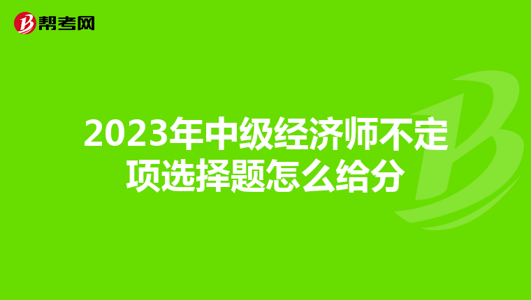 2023年中级经济师不定项选择题怎么给分