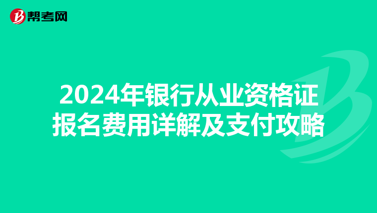 2024年银行从业资格证报名费用详解及支付攻略