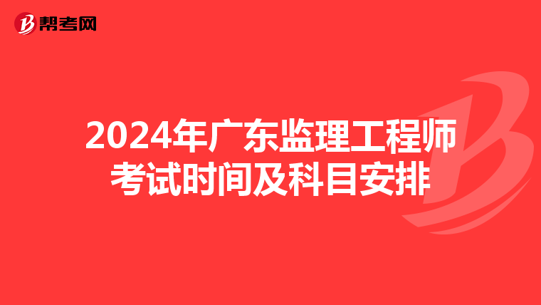 2024年广东监理工程师考试时间及科目安排