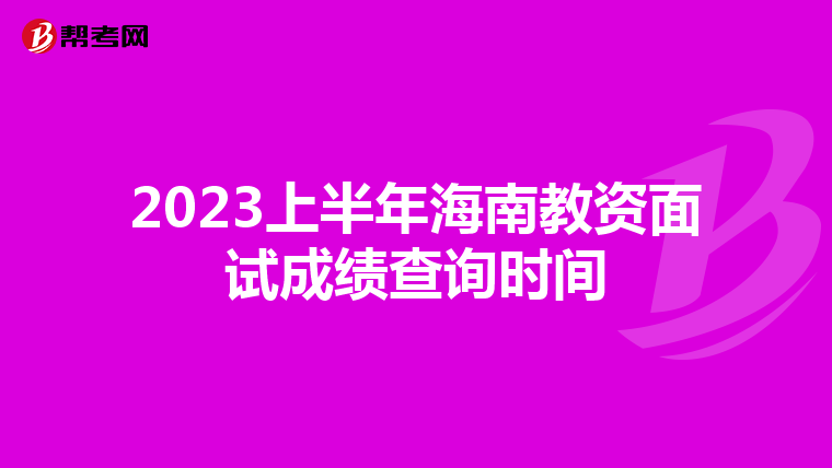 2023上半年海南教资面试成绩查询时间