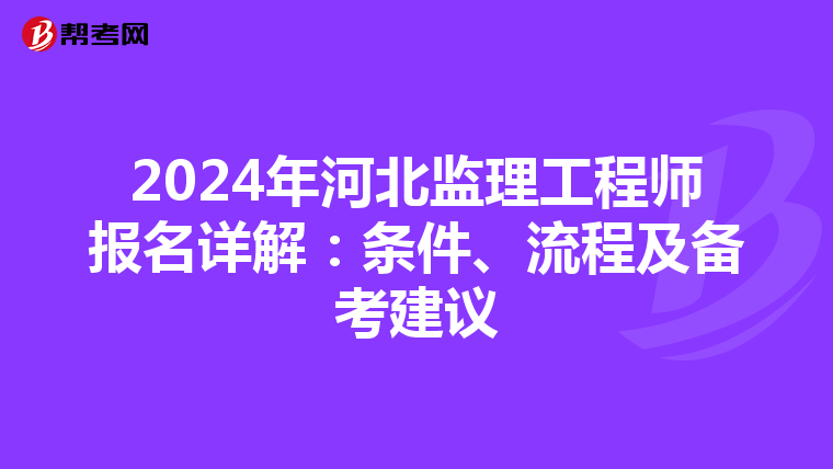 2024年河北监理工程师报名详解：条件、流程及备考建议