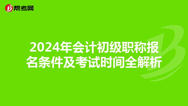2024年会计初级职称报名条件及考试时间全解析