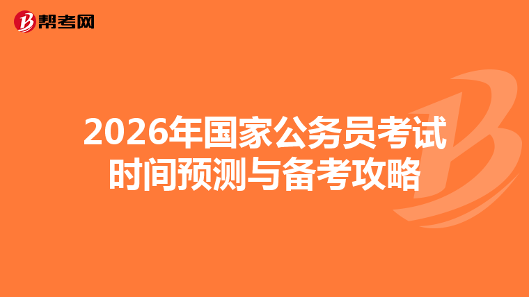 2026年国家公务员考试时间预测与备考攻略