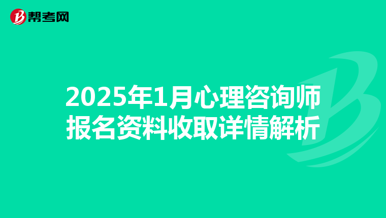 2025年1月心理咨询师报名资料收取详情解析