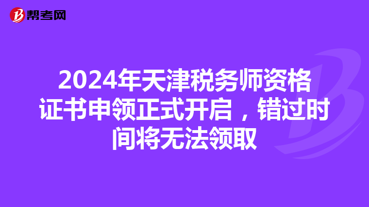 2024年天津税务师资格证书申领正式开启，错过时间将无法领取