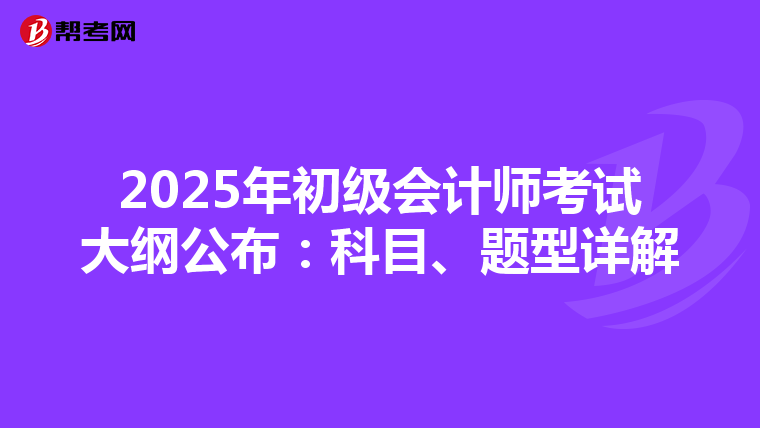 2025年初級(jí)會(huì)計(jì)師考試大綱公布：科目、題型詳解