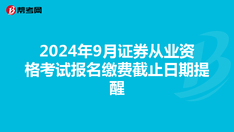2024年9月证券从业资格考试报名缴费截止日期提醒