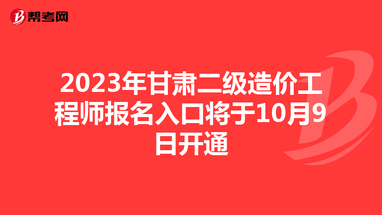2023年甘肅二級(jí)造價(jià)工程師報(bào)名入口將于10月9日開(kāi)通