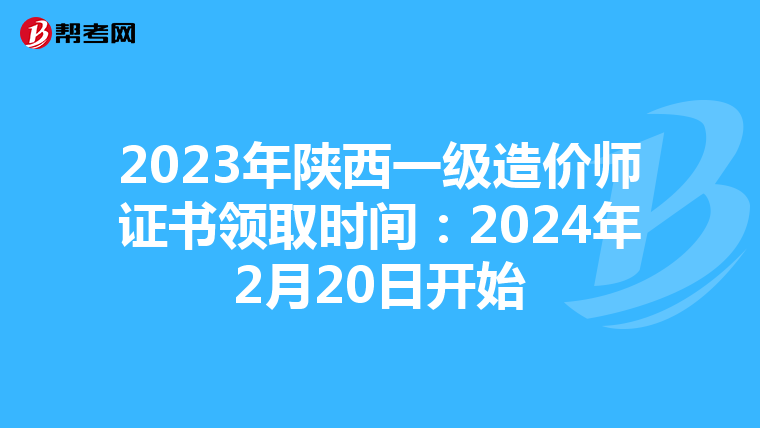 2023年陕西一级造价师证书领取时间：2024年2月20日开始