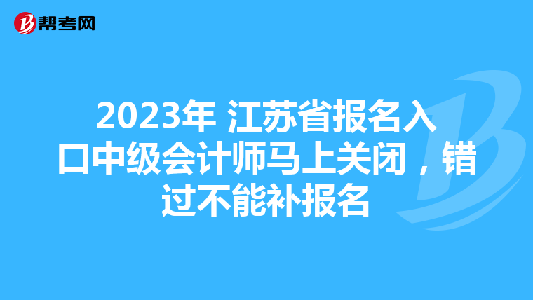 2023年 江蘇省報名入口中級會計師馬上關閉,錯過不能補報名