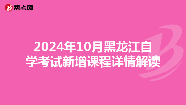 2024年10月黑龙江自学考试新增课程详情解读
