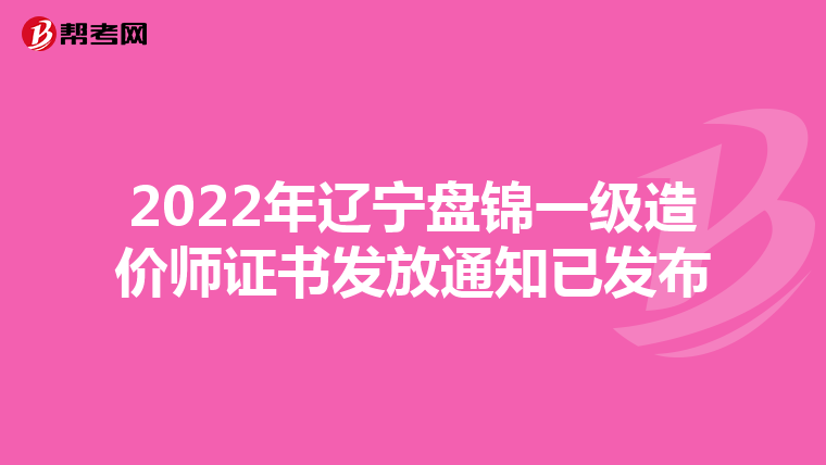 2022年辽宁盘锦一级造价师证书发放通知已发布